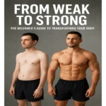 From Weak To Strong, The Beginner’s Guide To Transforming Your Body